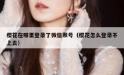 樱花在哪里登录了微信账号（樱花怎么登录不上去）