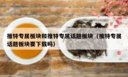 推特专属板块和推特专属话题板块（推特专属话题板块要下载吗）