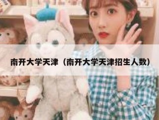 南开大学天津（南开大学天津招生人数）