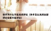 快手为什么不能关闭评论（快手怎么关闭全部评论设置不能评论）