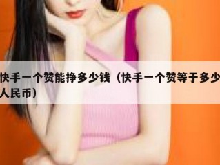 快手一个赞能挣多少钱（快手一个赞等于多少人民币）