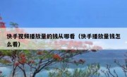 快手视频播放量的钱从哪看（快手播放量钱怎么看）