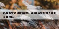抖音点赞公司有真的吗（抖音点赞员加入企业是真的吗）