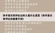 快手显示你评论过的人是什么意思（快手显示有评论但是看不到）