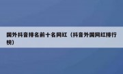 国外抖音排名前十名网红（抖音外国网红排行榜）