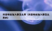 抖音粉丝加入群怎么弄（抖音粉丝加入群怎么弄的）