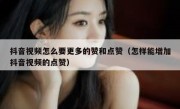 抖音视频怎么要更多的赞和点赞（怎样能增加抖音视频的点赞）