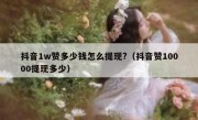 抖音1w赞多少钱怎么提现?（抖音赞10000提现多少）