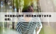 樱花直播vip账号（樱花直播注册了会不会收费）