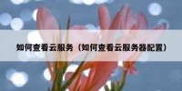 如何查看云服务（如何查看云服务器配置）