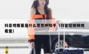 抖音观看量是什么意思啊知乎（抖音短视频观看量）