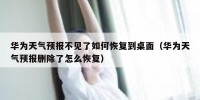 华为天气预报不见了如何恢复到桌面（华为天气预报删除了怎么恢复）