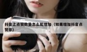 抖音上点赞数量怎么能增加（如果增加抖音点赞率）