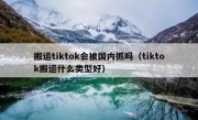 搬运tiktok会被国内抓吗（tiktok搬运什么类型好）