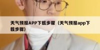 天气预报APP下载步骤（天气预报app下载步骤）