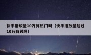 快手播放量10万算热门吗（快手播放量超过10万有钱吗）