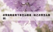 点赞自助业务下单怎么取消（自己点赞怎么取消）