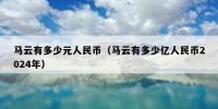 马云有多少元人民币（马云有多少亿人民币2024年）