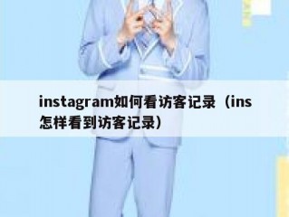instagram如何看访客记录（ins怎样看到访客记录）