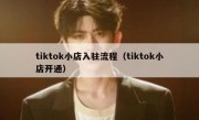 tiktok小店入驻流程（tiktok小店开通）