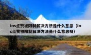 ins点赞被限制解决方法是什么意思（ins点赞被限制解决方法是什么意思呀）