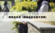 樱桃会会员（樱桃会员充值不到账）
