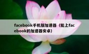 facebook手机版加速器（能上facebook的加速器安卓）