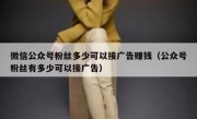 微信公众号粉丝多少可以接广告赚钱（公众号粉丝有多少可以接广告）