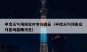 平度天气预报实时查询最新（平度天气预报实时查询最新消息）