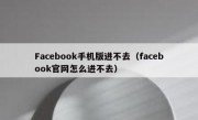 Facebook手机版进不去（facebook官网怎么进不去）