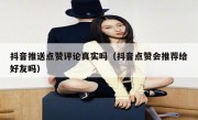 抖音推送点赞评论真实吗（抖音点赞会推荐给好友吗）