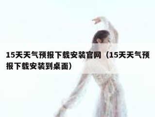 15天天气预报下载安装官网（15天天气预报下载安装到桌面）