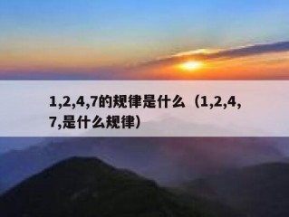 1,2,4,7的规律是什么（1,2,4,7,是什么规律）