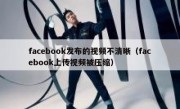 facebook发布的视频不清晰（facebook上传视频被压缩）