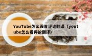 YouTube怎么设置评论翻译（youtube怎么看评论翻译）