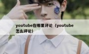 youtube在哪里评论（youtube怎么评论）