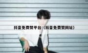 抖音免费赞平台（抖音免费赞网址）