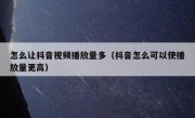 怎么让抖音视频播放量多（抖音怎么可以使播放量更高）
