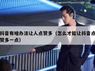 抖音有啥办法让人点赞多（怎么才能让抖音点赞多一点）