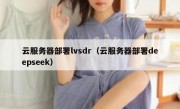 云服务器部署lvsdr（云服务器部署deepseek）