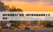 国外服务器大厂排名（国外服务器品牌前十大排名）