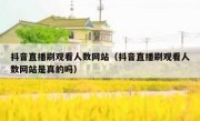 抖音直播刷观看人数网站（抖音直播刷观看人数网站是真的吗）