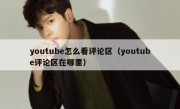 youtube怎么看评论区（youtube评论区在哪里）