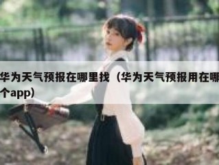华为天气预报在哪里找（华为天气预报用在哪个app）