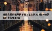 推特点赞的视频找不到了怎么恢复（推特点赞的内容在哪里找）