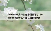 facebook为什么在中国用不了（facebook为什么不能在国内使用）