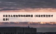 抖音怎么增加赞和收藏数量（抖音的赞怎样才能多）