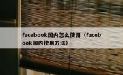 facebook国内怎么使用（facebook国内使用方法）