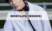 推特有什么好处（推特的好处）