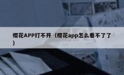 樱花APP打不开（樱花app怎么看不了了）